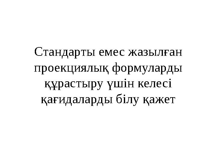 Стандарты емес жазылған проекциялық формуларды құрастыру үшін келесі қағидаларды білу қажет