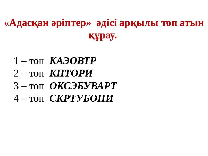 «Адасқан әріптер» әдісі арқылы топ атын құрау. 1 – топ КАЭОВТР 2 – топ КПТОРИ 3 – топ ОКСЭБУВАРТ 4 – топ СКРТУБОПИ