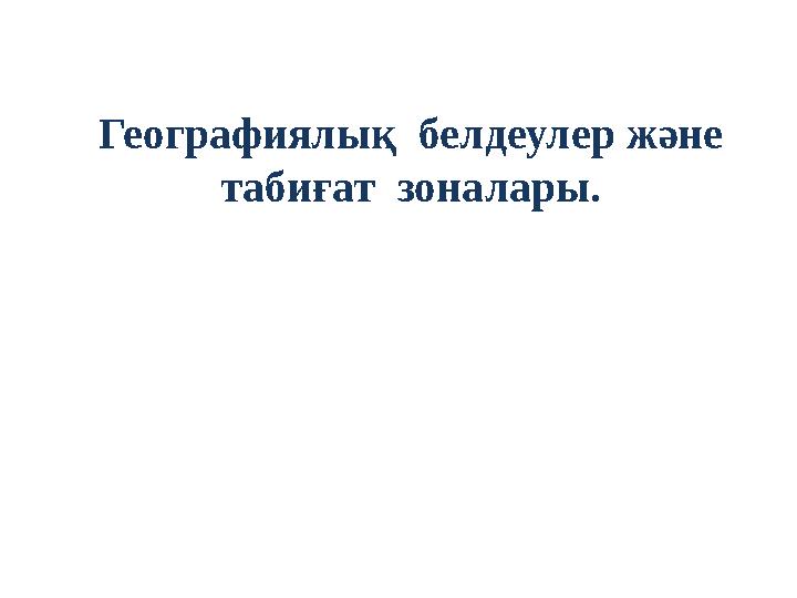 Географиялық белдеулер және табиғат зоналары.