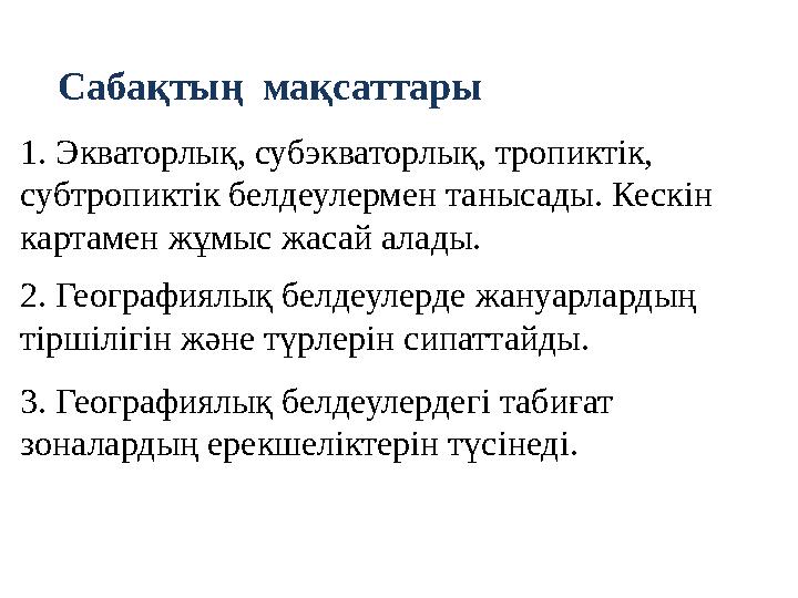 Сабақтың мақсаттары 1. Экваторлық, субэкваторлық, тропиктік, субтропиктік белдеулермен танысады. Кескін картамен жұмыс жасай