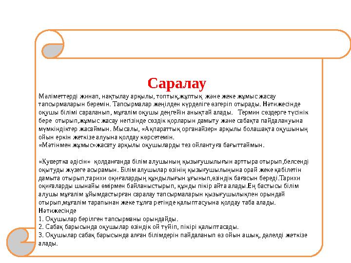Саралау Мәліметтерді жинап, нақтылау арқылы, топтық,жұптық және жеке жұмыс жасау тапсырмаларын беремін. Тапсырмалар жеңілден