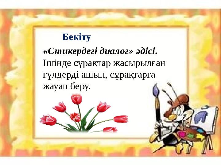 Бекіту «Стикердегі диалог» әдісі. Ішінде сұрақтар жасырылған гүлдерді ашып, сұрақтарға жауап беру.