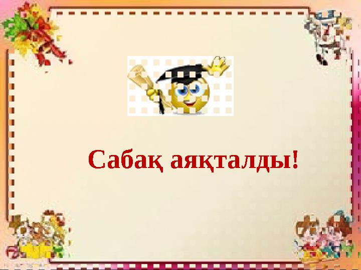 Сабақ аяқталды!