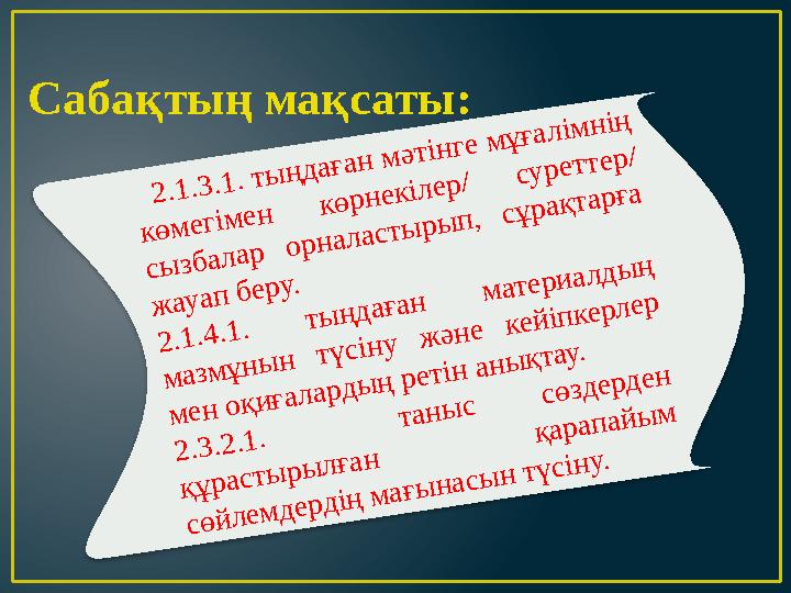 Сабақтың мақсаты: 2.1.3.1. тыңдаған мәтінге мұғалімнің көмегімен көрнекілер/ суреттер/ сызбалар орналастырып, сұрақтарға