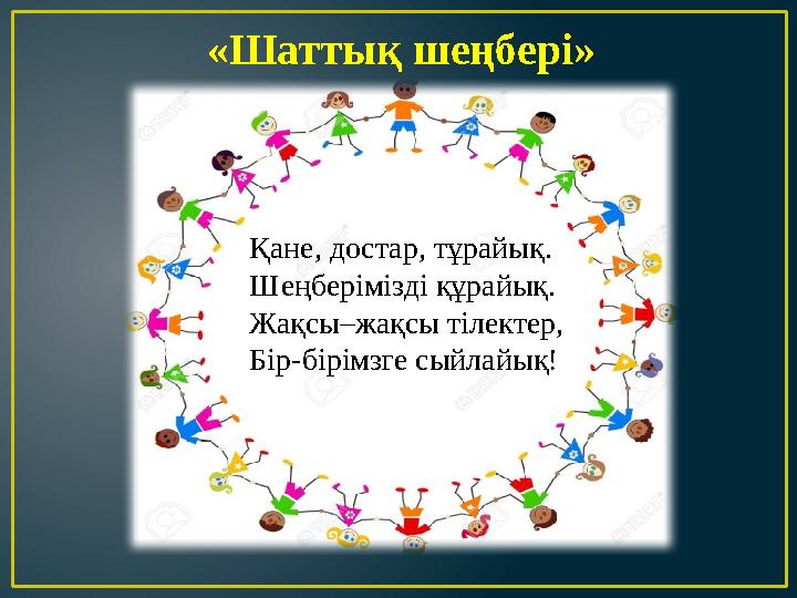 «Шаттық шеңбері» Қане, достар, тұрайық. Шеңберімізді құрайық. Жақсы–жақсы тілектер, Бір-бірімзге сыйлайық!