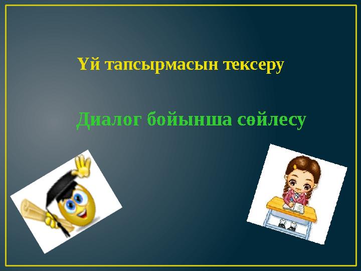 Үй тапсырмасын тексеру Диалог бойынша сөйлесу
