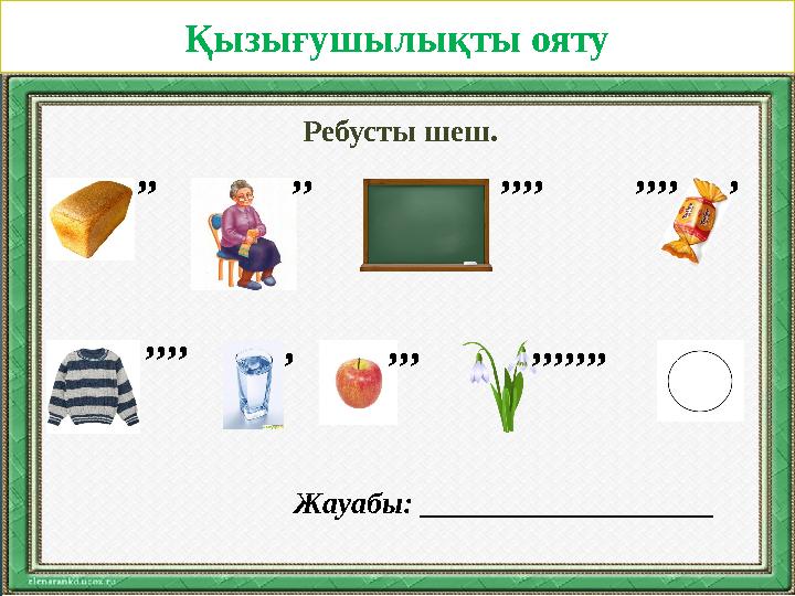 Қызығушылықты ояту Ребусты шеш. ,, ,, ,,,, ,,,,, ,,,,,,,,,,,,,,, Жауабы: ___________________