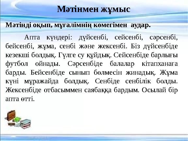 Мәтінді оқып, мұғалімнің көмегімен аудар. Апта күндері: дүйсенбі, сейсенбі, сәрсенбі, бейсенбі, жұма, сенбі және жексенбі. Бі