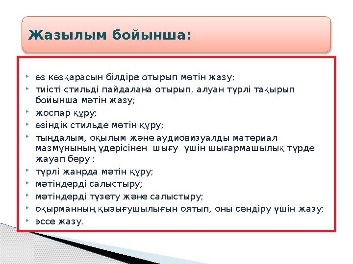 өз көзқарасын білдіре отырып мәтін жазу; тиісті стильді пайдалана отырып, алуан түрлі тақырып бойынша мәтін жазу; жоспар