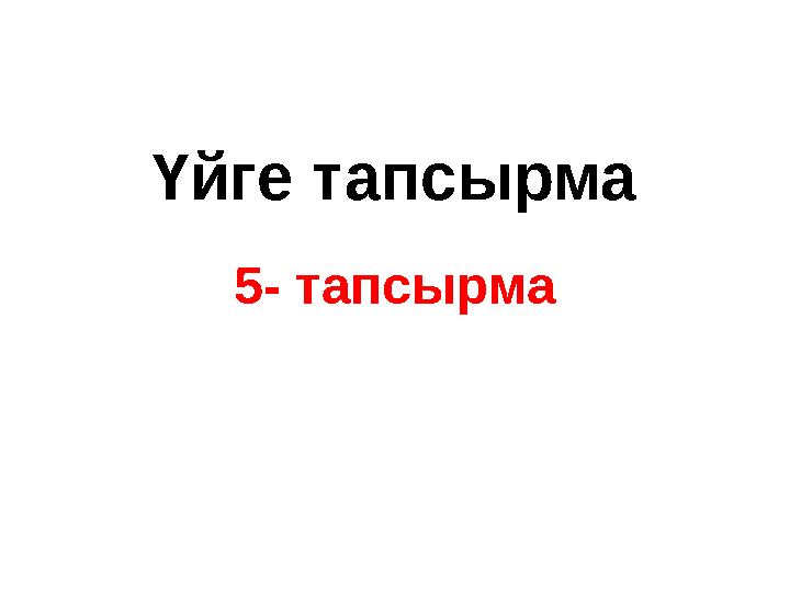 Үйге тапсырма 5- тапсырма