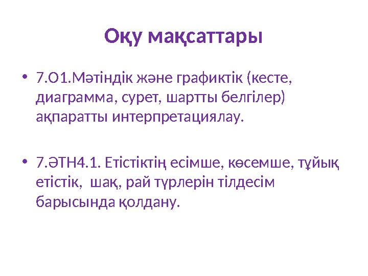 Оқу мақсаттары •7.О1.Мәтіндік және графиктік (кесте, диаграмма, сурет, шартты белгілер) ақпаратты интерпретациялау. •7.ӘТН4.1.