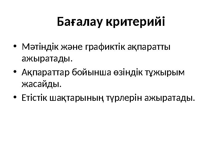 Бағалау критерийі •Мәтіндік және графиктік ақпаратты ажыратады. •Ақпараттар бойынша өзіндік тұжырым жасайды. •Етістік шақтарын