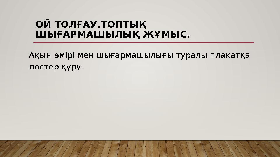 ОЙ ТОЛҒАУ.ТОПТЫҚ ШЫҒАРМАШЫЛЫҚ ЖҰМЫС. Ақын өмірі мен шығармашылығы туралы плакатқа постер құру.
