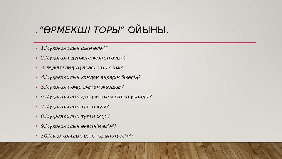 .”ӨРМЕКШІ ТОРЫ” ОЙЫНЫ. •1.Мұқағалидың шын есімі? •2.Мұқағали дүниеге келген ауыл? •3. Мұқағалидың анасының есімі? •4.Мұқағалиды
