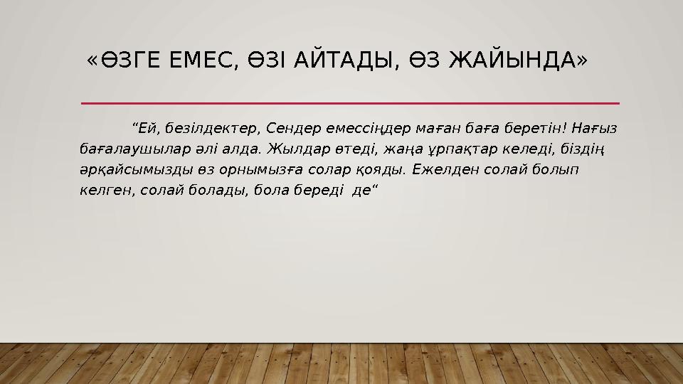 «ӨЗГЕ ЕМЕС, ӨЗІ АЙТАДЫ, ӨЗ ЖАЙЫНДА» “Ей, безілдектер, Сендер емессіңдер маған баға беретін! Нағыз бағалаушылар әлі алда. Жылда