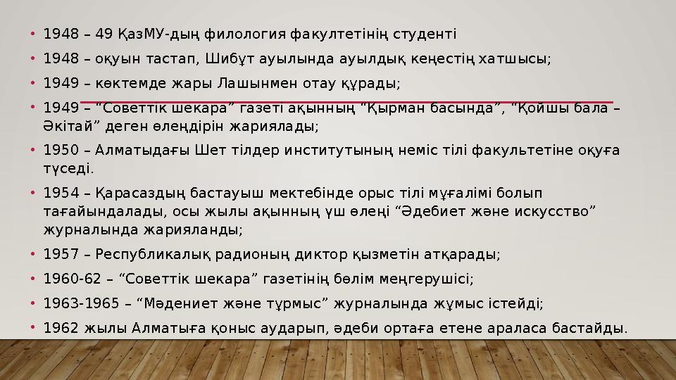 •1948 – 49 ҚазМУ-дың филология факултетінің студенті •1948 – оқуын тастап, Шибұт ауылында ауылдық кеңестің хатшысы; •1949 – көк