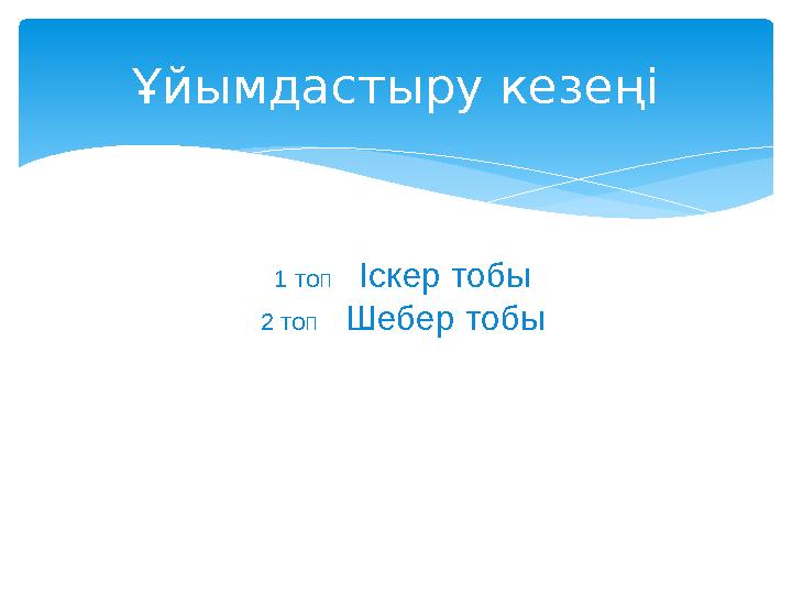 Ұйымдастыру кезеңі 1 топ Іскер тобы 2 топ Шебер тобы