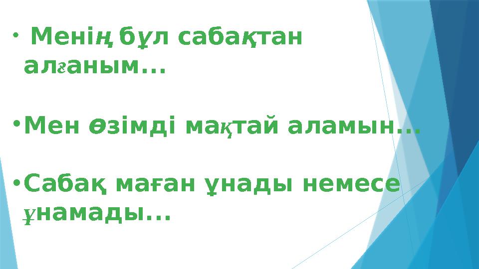 • Мені ң б ұ л саба қ тан ал ғ аным... • Мен ө зімді ма қ тай аламын... • Сабақ маған ұнады немесе ұ намады...