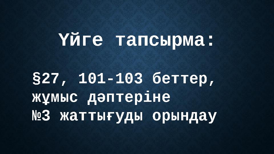 Үйге тапсырма: §27, 101-103 беттер, жұмыс дәптеріне № 3 жаттығуды орындау