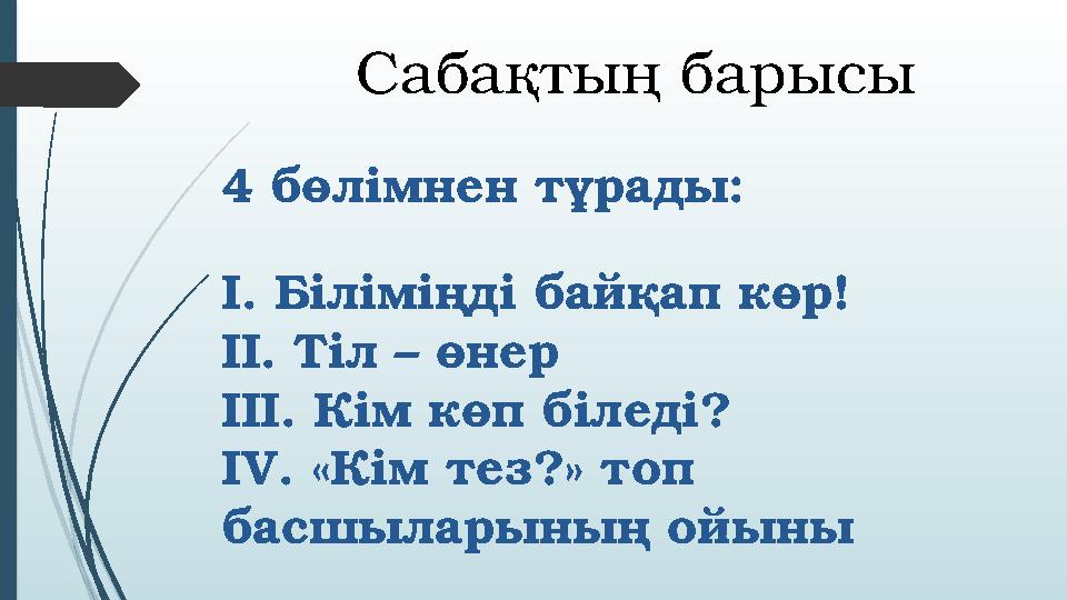 Сабақтың барысы 4 бөлімнен тұрады: І. Біліміңді байқап көр! ІІ. Тіл – өнер ІІІ. Кім көп біледі? IV . «Кім тез?» топ басшыларын