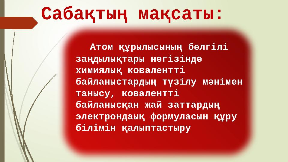 Атом құрылысының белгілі заңдылықтары негізінде химиялық ковалентті байланыстардың түзілу мәнімен танысу, ковалентті бай