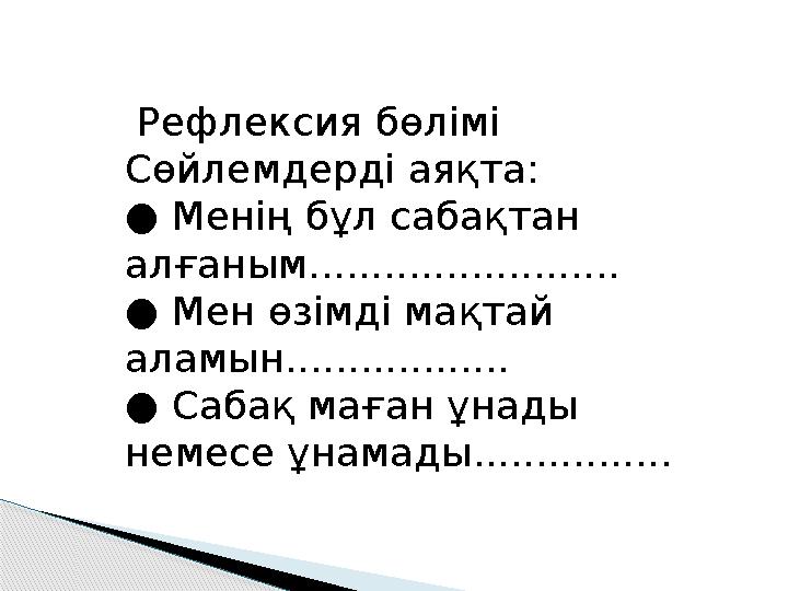 Рефлексия бөлімі Сөйлемдерді аяқта: ● Менің бұл сабақтан алғаным......................... ● Мен өзімді мақтай аламын........