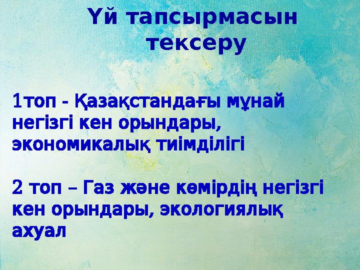 Үй тапсырмасын тексеру 1 - топ Қазақстандағы мұнай негізгі кен орындары , экономикалық тиімділігі 2 –