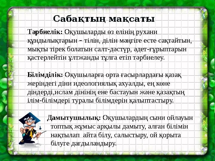 Сабақтың мақсаты Тәрбиелік: Оқушыларды өз елінің рухани құндылықтарын – тілін, ділін мәңгіге есте сақтайтын, мықты тірек болат