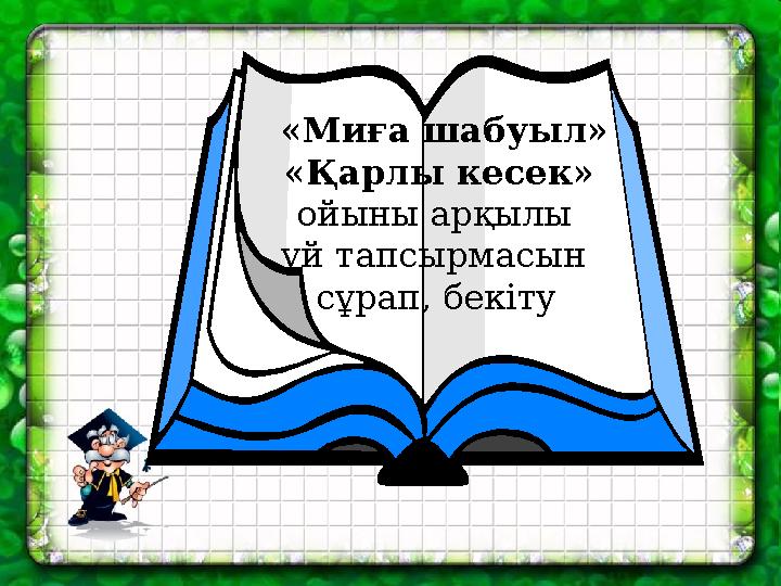 «Миға шабуыл» «Қарлы кесек» ойыны арқылы үй тапсырмасын сұрап, бекіту