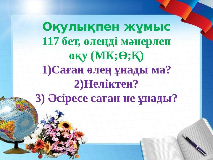 Оқулықпен жұмыс 117 бет, өлеңді мәнерлеп оқу (МК;Ө;Қ) 1)Саған өлең ұнады ма? 2)Неліктен? 3) Әсіресе саған не ұнады?