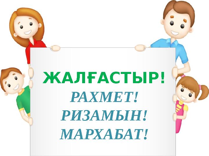 ЖАЛҒАСТЫР! РАХМЕТ! РИЗАМЫН! МАРХАБАТ!