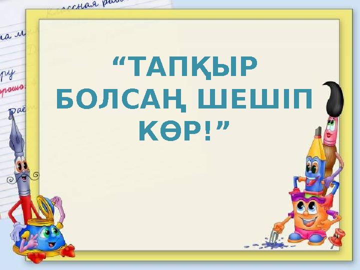 “ТАПҚЫР БОЛСАҢ ШЕШІП КӨР!”