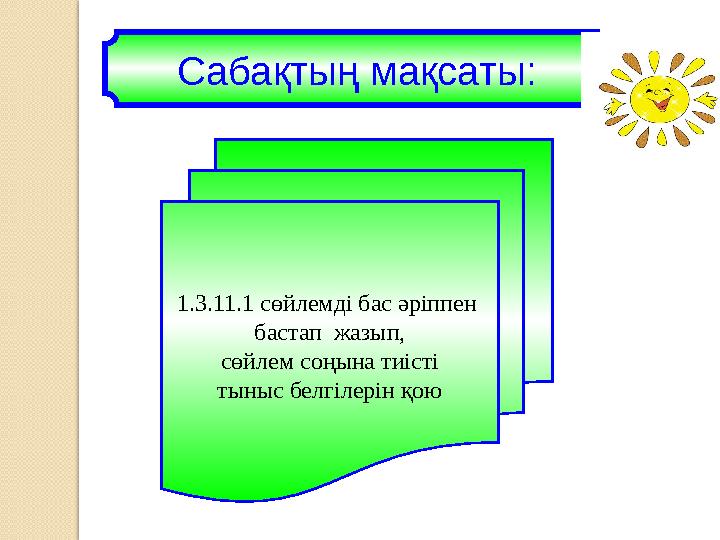 1.3.11.1 сөйлемді бас әріппен бастап жазып, сөйлем соңына тиісті тыныс белгілерін қою Сабақтың мақсаты: