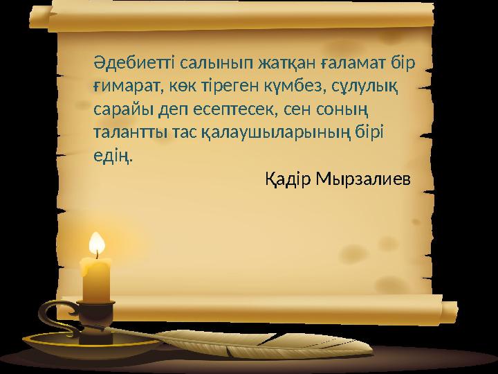 Әдебиетті салынып жатқан ғаламат бір ғимарат, көк тіреген күмбез, сұлулық сарайы деп есептесек, сен соның талантты тас қалауш