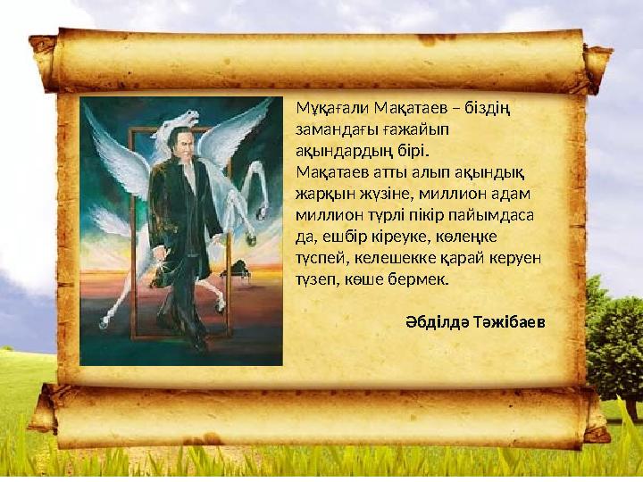 Мұқағали Мақатаев – біздің замандағы ғажайып ақындардың бірі. Мақатаев атты алып ақындық жарқын жүзіне, миллион адам миллион