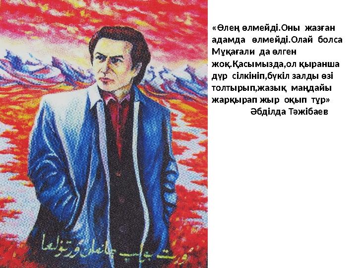 «Өлең өлмейді.Оны жазған адамда өлмейді.Олай болса Мұқағали да өлген жоқ.Қасымызда,ол қыранша дүр сілкініп,бүкі
