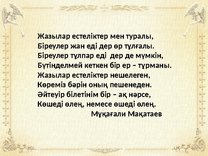 Жазылар естеліктер мен туралы, Біреулер жан еді дер өр тұлғалы. Біреулер тұлпар еді дер де мүмкін, Бүтінделмей кеткен бір ер –