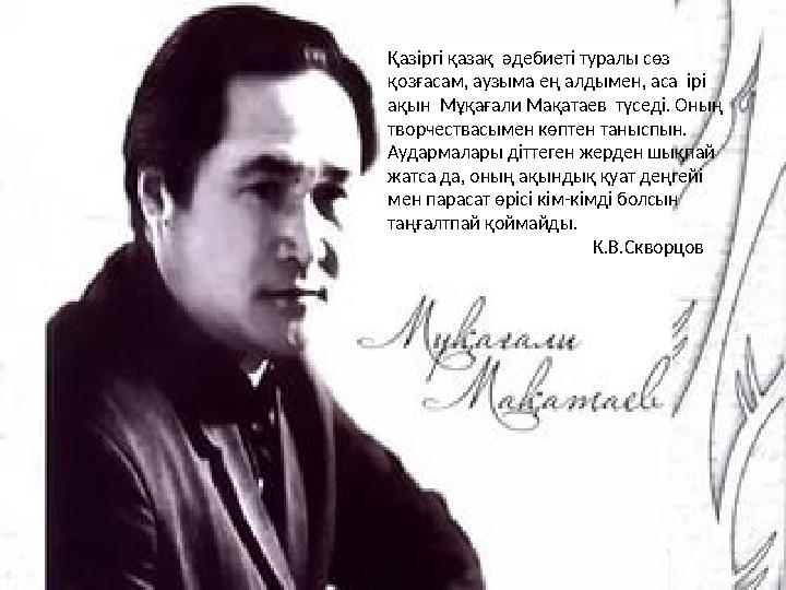 Қазіргі қазақ әдебиеті туралы сөз қозғасам, аузыма ең алдымен, аса ірі ақын Мұқағали Мақатаев түседі. Оның творчествасыме