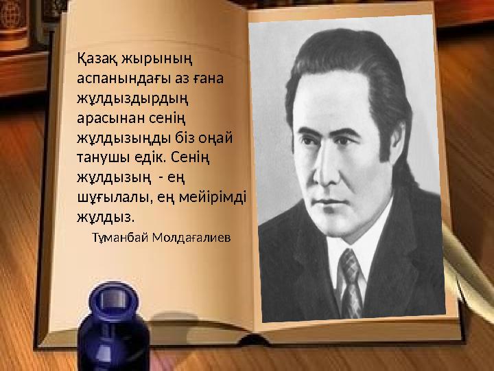 Қазақ жырының аспанындағы аз ғана жұлдыздырдың арасынан сенің жұлдызыңды біз оңай танушы едік. Сенің жұлдызың - ең шұғыл