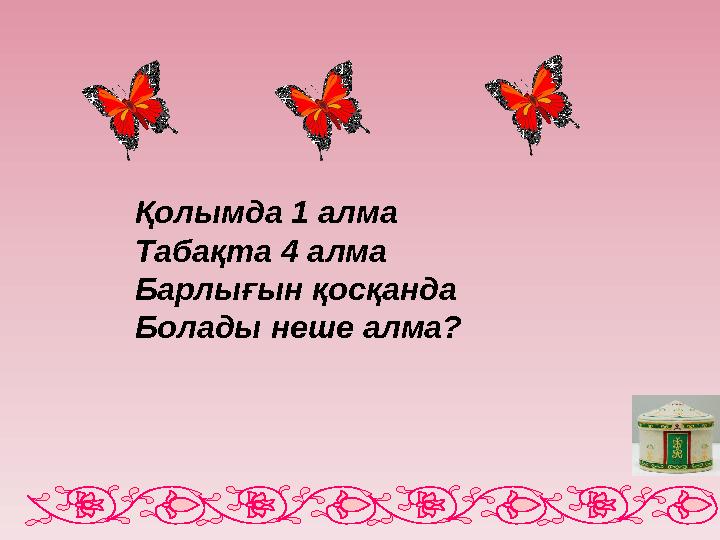 Қолымда 1 алма Табақта 4 алма Барлығын қосқанда Болады неше алма?