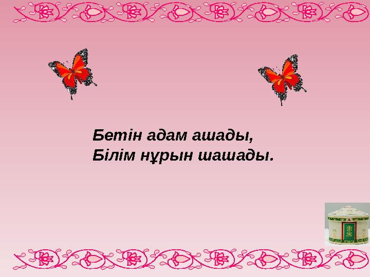 Бетін адам ашады, Білім нұрын шашады.