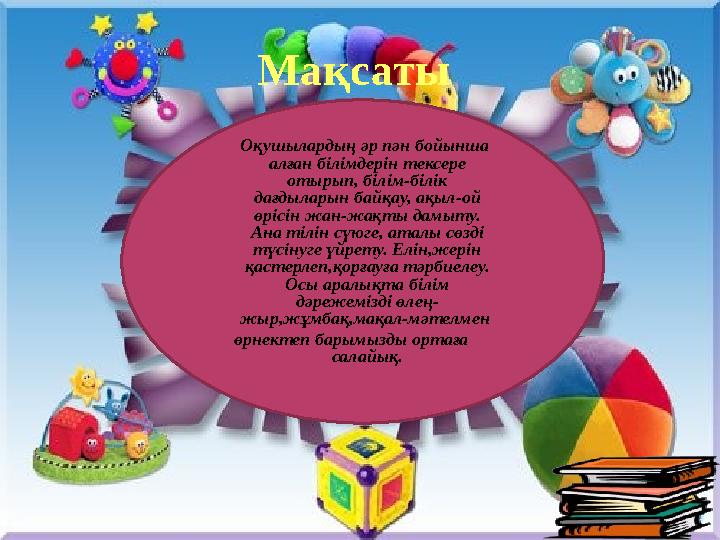Мақсаты Оқушылардың әр пән бойынша алған білімдерін тексере отырып, білім-білік дағдыларын байқау, ақыл-ой өрісін жан