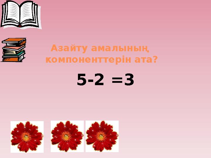 Азайту амалының компоненттерін ата? 5-2 =3