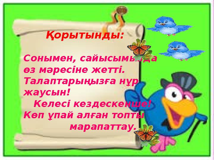 Қорытынды: Сонымен, сайысымызда өз мәресіне жетті. Талаптарыңызға нұр жаусын! Келесі кездескенше! Көп ұпай алған топт