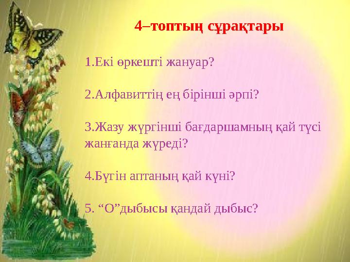 4–топтың сұрақтары 1.Екі өркешті жануар? 2.Алфавиттің ең бірінші әрпі? 3.Жазу жүргінші бағдаршамның қай түсі жанғанда жүреді?