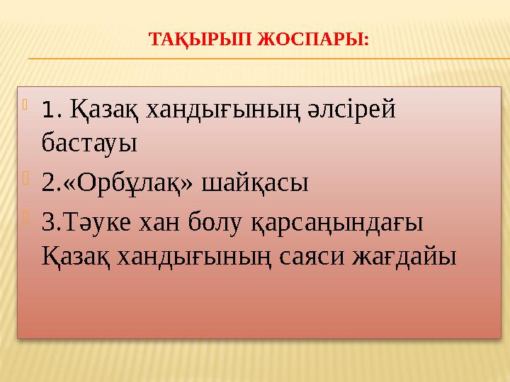 ТАҚЫРЫП ЖОСПАРЫ:  1 . Қазақ хандығының әлсірей бастауы  2.«Орбұлақ» шайқасы  3.Тәуке хан болу қарсаңындағы Қазақ хандығының