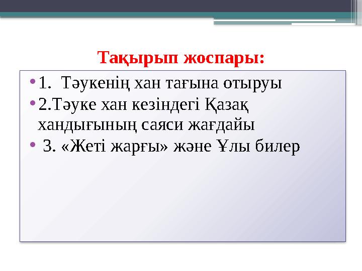 Тақырып жоспары: • 1 . Тәукенің хан тағына отыруы • 2.Тәуке хан кезіндегі Қазақ хандығының саяси жағдайы • 3. «Жеті жарғы» ж