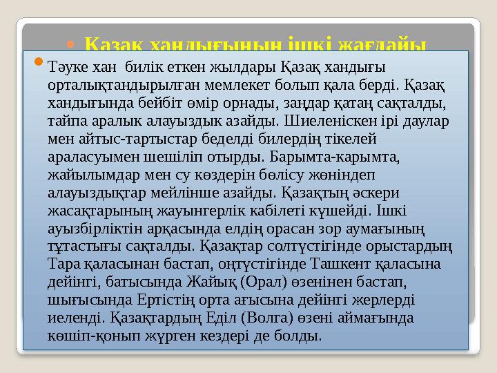 • Қазақ хандығының ішкі жағдайы  Тәуке хан билік еткен жылдары Қазақ хандығы орталықтандырылған мемлекет болып қала берді. Қ