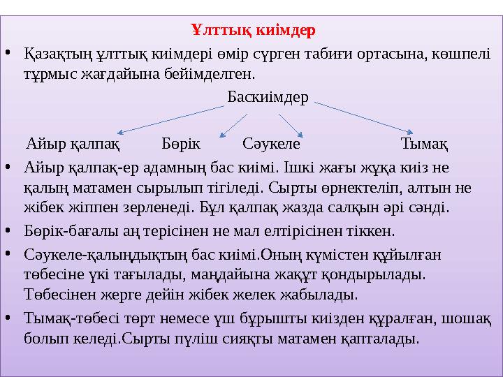 Ұлттық киімдер • Қазақтың ұлттық киімдері өмір сүрген табиғи ортасына, көшпелі тұрмыс жағдайына бейімделген.