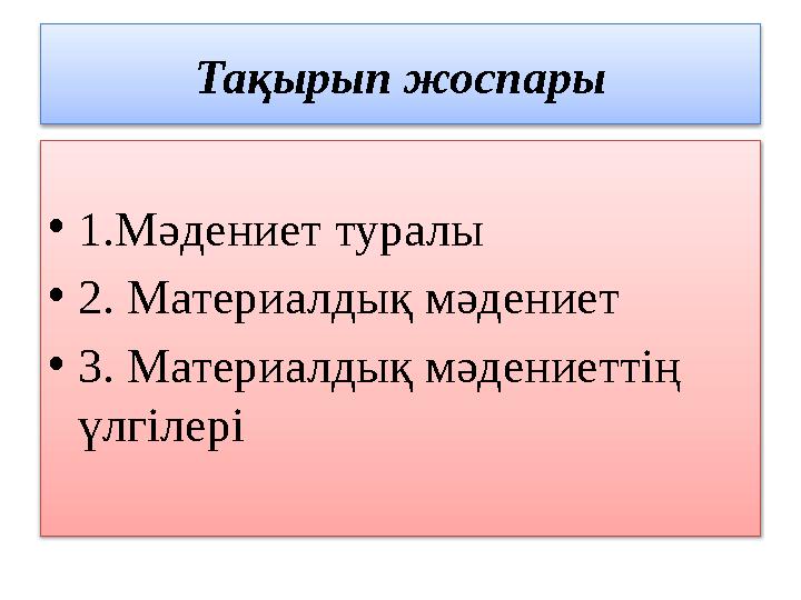 Тақырып жоспары • 1.Мәдениет туралы • 2. Материалдық мәдениет • 3. Материалдық мәдениеттің үлгілері